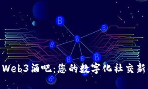 探索Web3酒吧：您的数字化社交新体验