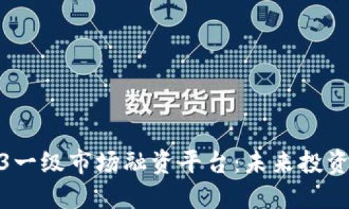 探索Web3一级市场融资平台：未来投资的新机遇