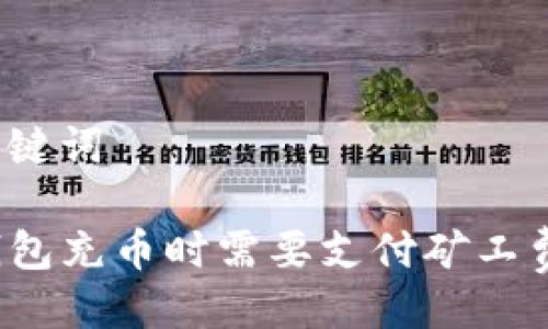及关键词

TP钱包充币时需要支付矿工费吗？