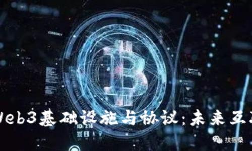 深入探索Web3基础设施与协议：未来互联网的基石