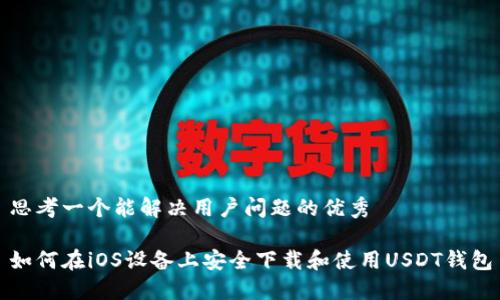 思考一个能解决用户问题的优秀
如何在iOS设备上安全下载和使用USDT钱包