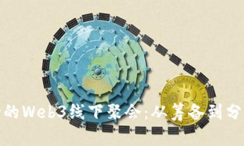 如何举办成功的Web3线下聚会：从筹备到分享视频全攻略