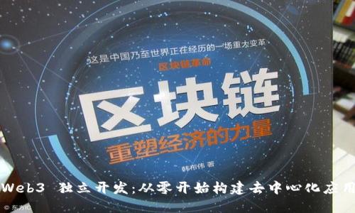 Web3 独立开发：从零开始构建去中心化应用