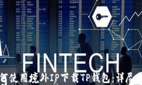 
如何使用境外IP下载TP钱包：详尽指南