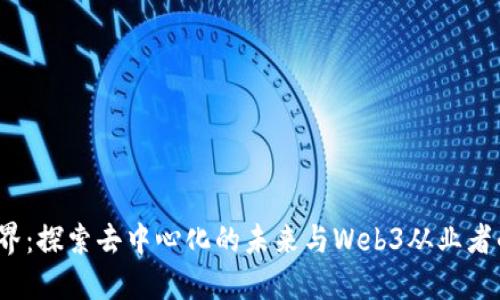 走进Web3世界：探索去中心化的未来与Web3从业者的机遇与挑战