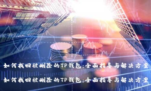 如何找回被删除的TP钱包：全面指导与解决方案

如何找回被删除的TP钱包：全面指导与解决方案