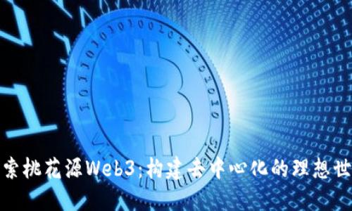 探索桃花源Web3：构建去中心化的理想世界