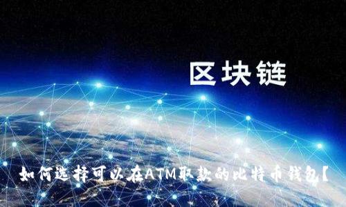 如何选择可以在ATM取款的比特币钱包？