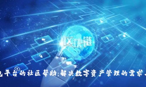TP钱包平台的社区帮助：解决数字资产管理的需求与挑战