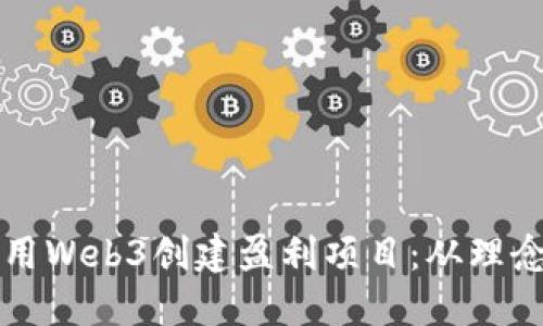 如何利用Web3创建盈利项目：从理念到实践