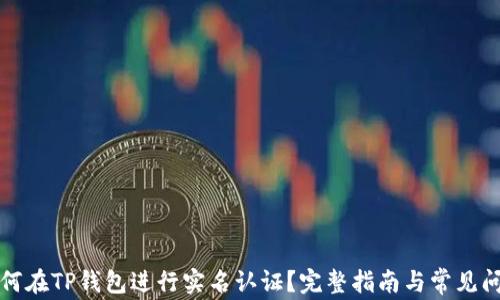
如何在TP钱包进行实名认证？完整指南与常见问答