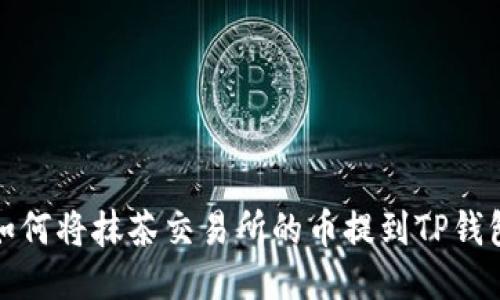 如何将抹茶交易所的币提到TP钱包