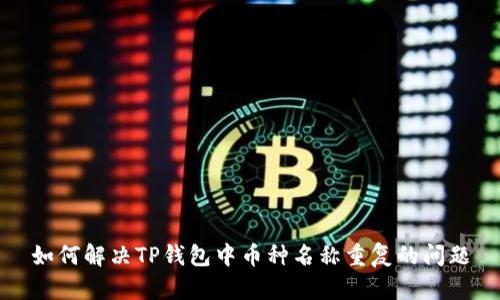 如何解决TP钱包中币种名称重复的问题