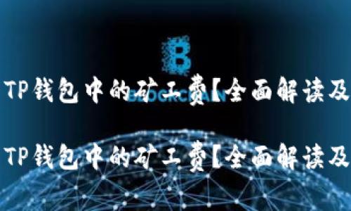 如何计算TP钱包中的矿工费？全面解读及实用指南

如何计算TP钱包中的矿工费？全面解读及实用指南