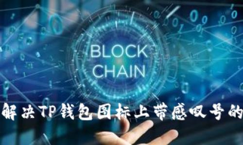 如何解决TP钱包图标上带感叹号的问题