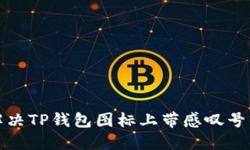 如何解决TP钱包图标上带感叹号的问题