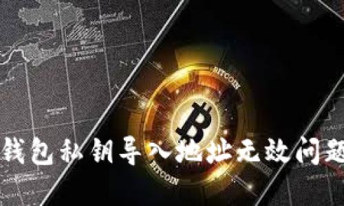 如何解决TP钱包私钥导入地址无效问题的完整指南