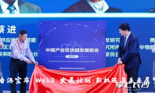 香港宣布 Web3 发展计划：新机遇与未来展望