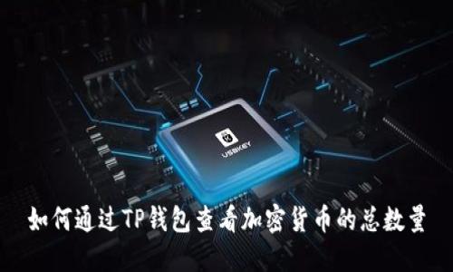 如何通过TP钱包查看加密货币的总数量