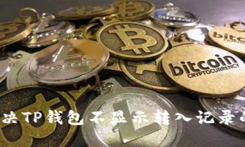 如何解决TP钱包不显示转入记录的问题？