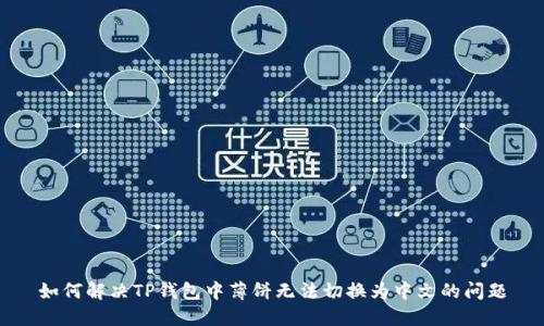 如何解决TP钱包中薄饼无法切换为中文的问题