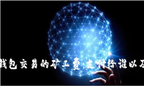 深入了解TP钱包交易的矿工费：支付给谁以及背后的机制