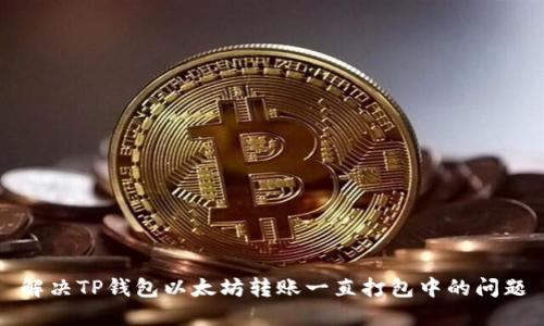 解决TP钱包以太坊转账一直打包中的问题