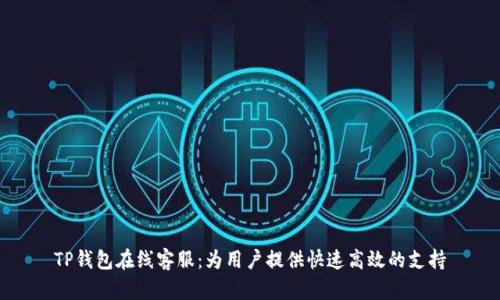 TP钱包在线客服：为用户提供快速高效的支持