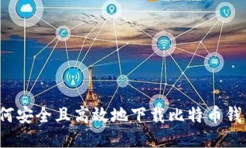 如何安全且高效地下载比特币钱包？