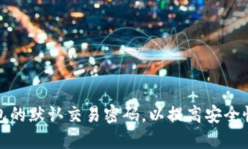 如何更改TP钱包的默认交易密码，以提高安全性和使用便捷性