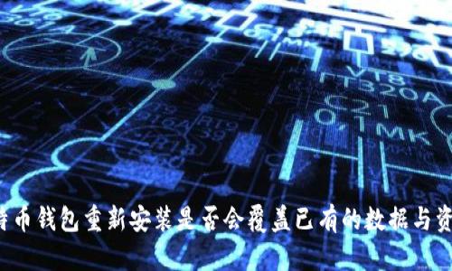 比特币钱包重新安装是否会覆盖已有的数据与资金？