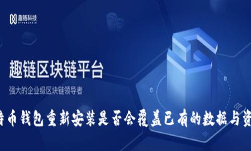 比特币钱包重新安装是否会覆盖已有的数据与资金？