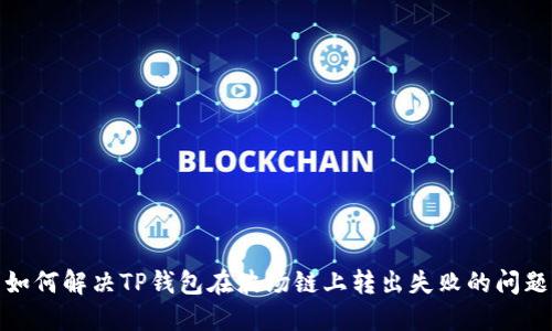 如何解决TP钱包在波场链上转出失败的问题