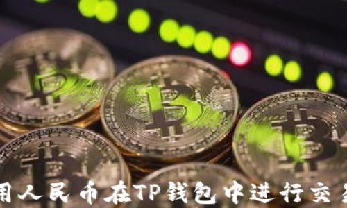 
如何使用人民币在TP钱包中进行交易与管理