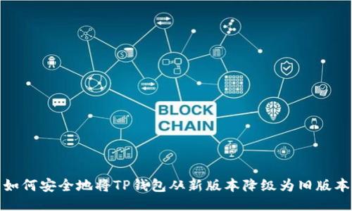 如何安全地将TP钱包从新版本降级为旧版本