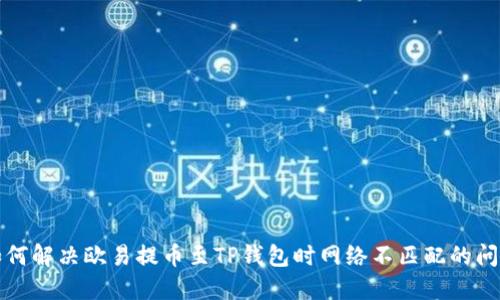 如何解决欧易提币至TP钱包时网络不匹配的问题