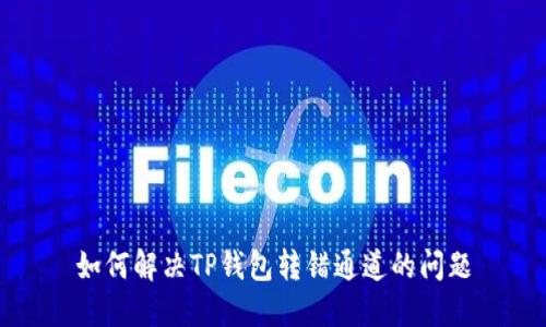 如何解决TP钱包转错通道的问题