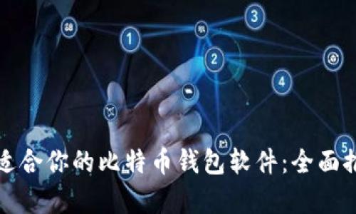 如何选择适合你的比特币钱包软件：全面推荐与分析