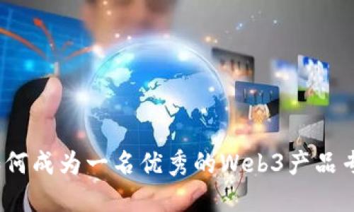 : 如何成为一名优秀的Web3产品专员？