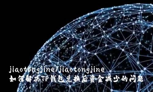jiaotongjine/jiaotongjine
如何解决TP钱包兑换后资金减少的问题