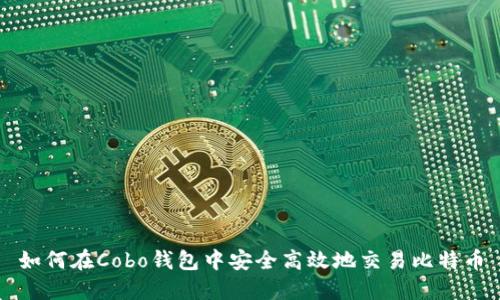 如何在Cobo钱包中安全高效地交易比特币