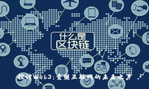 探讨Web3：重塑互联网的未来之声