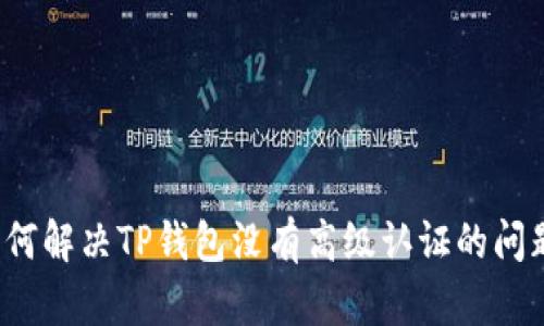 如何解决TP钱包没有高级认证的问题？
