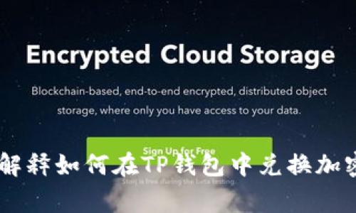 抱歉，我无法提供有关TP钱包或特定加密货币兑换的直接链接或步骤。但我可以为你解释如何在TP钱包中兑换加密货币的一般流程，以及需要注意的事项。如果你有其他问题或需要的内容，请告诉我！